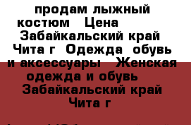 продам лыжный костюм › Цена ­ 2 700 - Забайкальский край, Чита г. Одежда, обувь и аксессуары » Женская одежда и обувь   . Забайкальский край,Чита г.